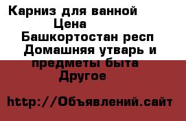 Карниз для ванной 150/70 › Цена ­ 2 000 - Башкортостан респ. Домашняя утварь и предметы быта » Другое   